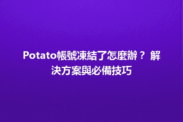 Potato帳號凍結了怎麼辦？😱 解決方案與必備技巧