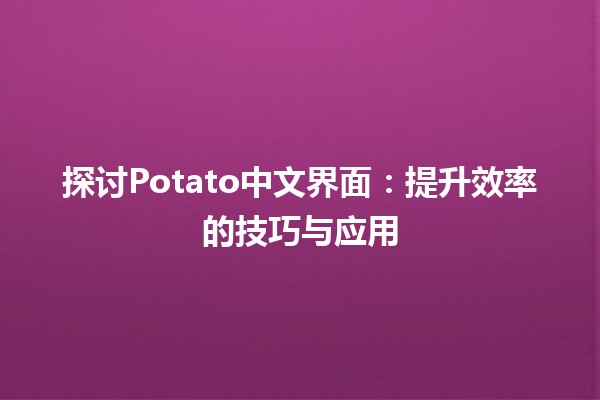 探讨Potato中文界面：提升效率的技巧与应用📝