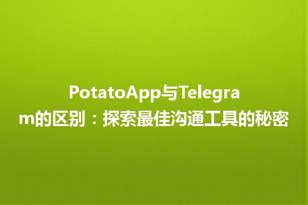 PotatoApp与Telegram的区别：探索最佳沟通工具的秘密🌐💬