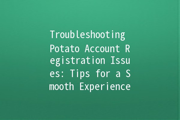 Troubleshooting Potato Account Registration Issues: Tips for a Smooth Experience 🥔🚀