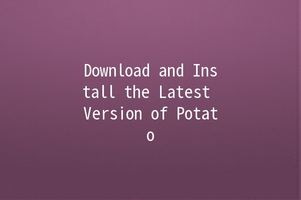 Download and Install the Latest Version of Potato 🥔✨