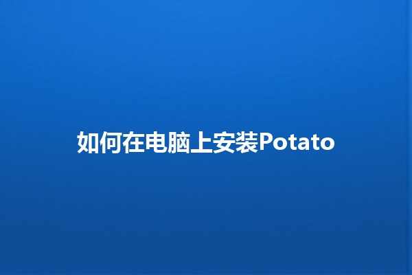 如何在电脑上安装Potato 🥔💻