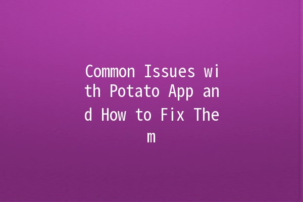 Common Issues with Potato App and How to Fix Them 🥔💡