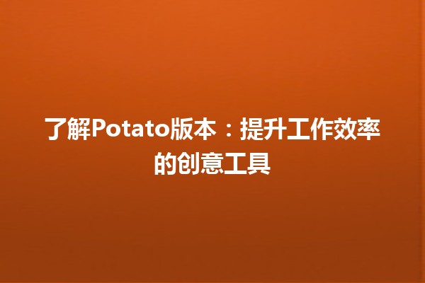 👾了解Potato版本：提升工作效率的创意工具💡