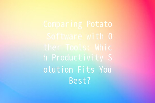 Comparing Potato Software with Other Tools: Which Productivity Solution Fits You Best? 🥔💻