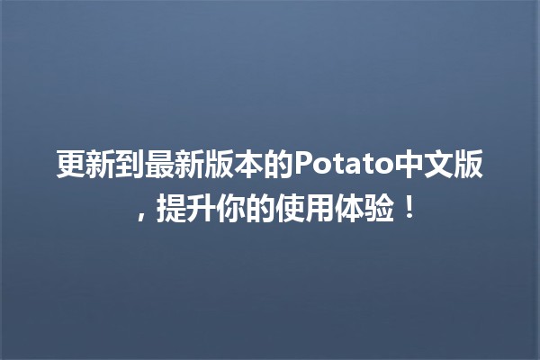 更新到最新版本的Potato中文版，提升你的使用体验！🚀🌟