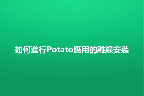 如何進行Potato應用的離線安裝 🥔🔧