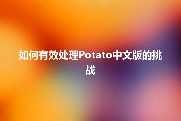 如何有效处理Potato中文版的挑战🧪💻