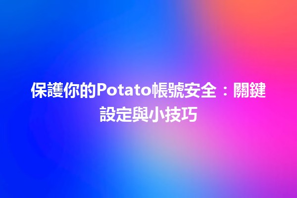 🛡️ 保護你的Potato帳號安全：關鍵設定與小技巧