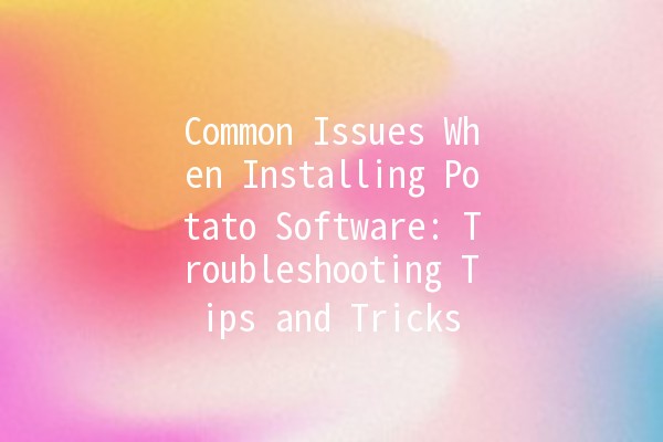 Common Issues When Installing Potato Software: Troubleshooting Tips and Tricks 🥔💻