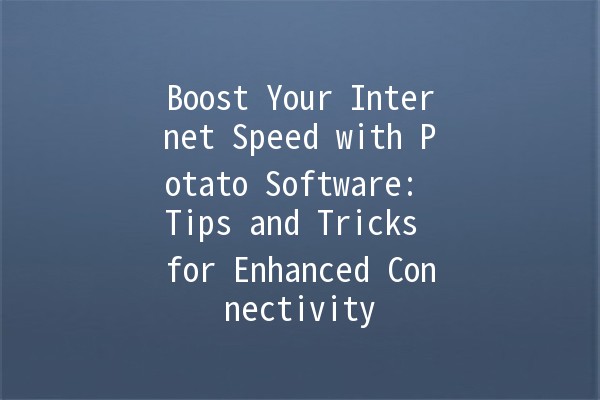 🚀 Boost Your Internet Speed with Potato Software: Tips and Tricks for Enhanced Connectivity 🌐