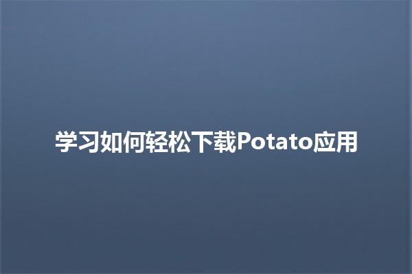 学习如何轻松下载Potato应用 📥✨