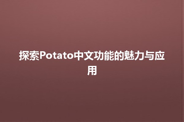 🎉 探索Potato中文功能的魅力与应用 🎉