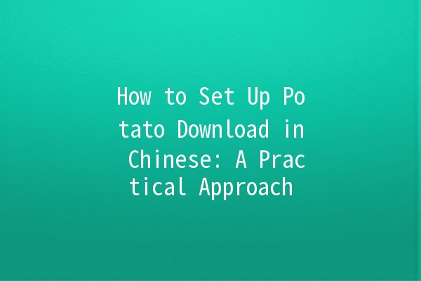 How to Set Up Potato Download in Chinese: A Practical Approach 📱✨