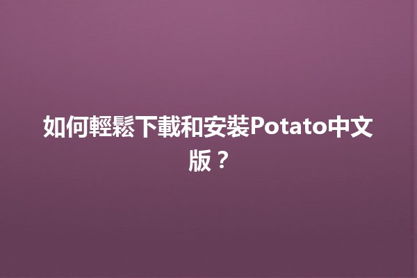 如何輕鬆下載和安裝Potato中文版？🥔🚀