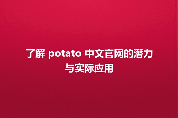 🍟 了解 potato 中文官网的潜力与实际应用 🌟