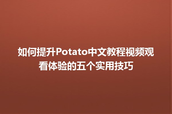 🍟 如何提升Potato中文教程视频观看体验的五个实用技巧 📹