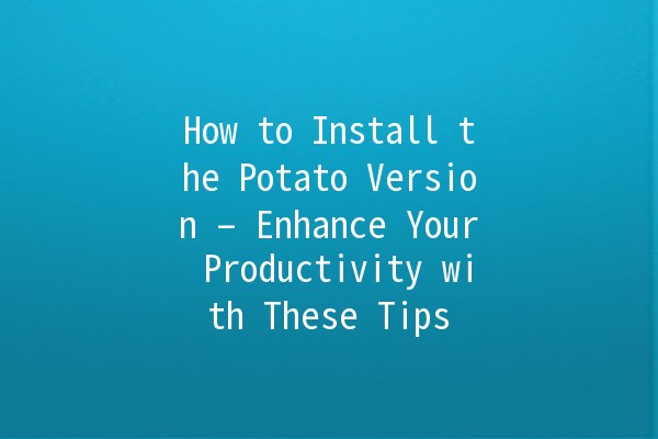 How to Install the Potato Version – Enhance Your Productivity with These Tips 🥔💻