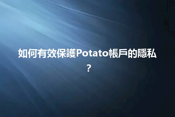 🌟 如何有效保護Potato帳戶的隱私？🔒