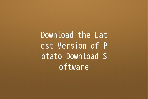 Download the Latest Version of Potato Download Software 📥🥔