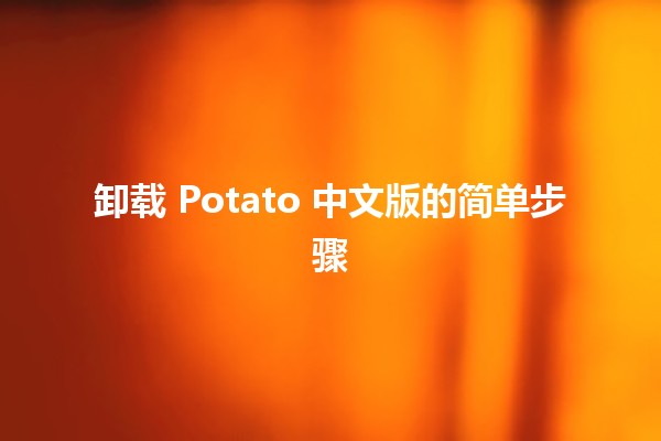 卸载 Potato 中文版的简单步骤 🥔💻