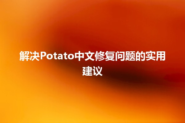 解决Potato中文修复问题的实用建议 🥔✨