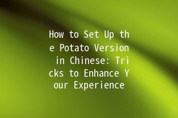 🎮 How to Set Up the Potato Version in Chinese: Tricks to Enhance Your Experience