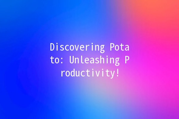 Discovering Potato: Unleashing Productivity! 🥔✨