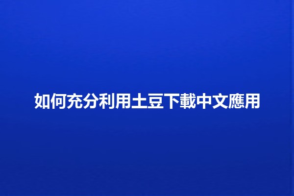 如何充分利用土豆下載中文應用📱🚀