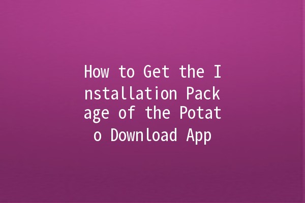 How to Get the Installation Package of the Potato Download App 🚀🥔