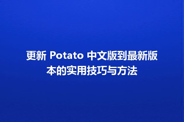 更新 Potato 中文版到最新版本的实用技巧与方法 🍟🔄