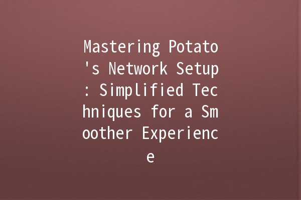 Mastering Potato's Network Setup: Simplified Techniques for a Smoother Experience 🚀🍟