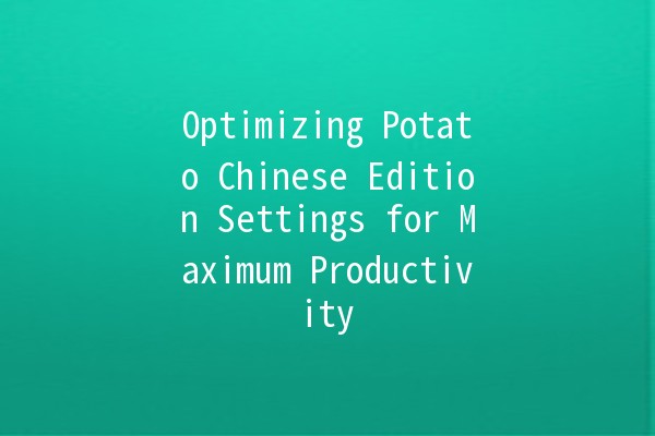 Optimizing Potato Chinese Edition Settings for Maximum Productivity 🚀🥔