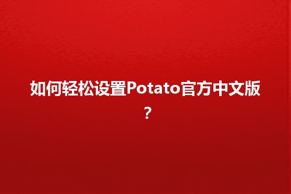 如何轻松设置Potato官方中文版？📝🎮