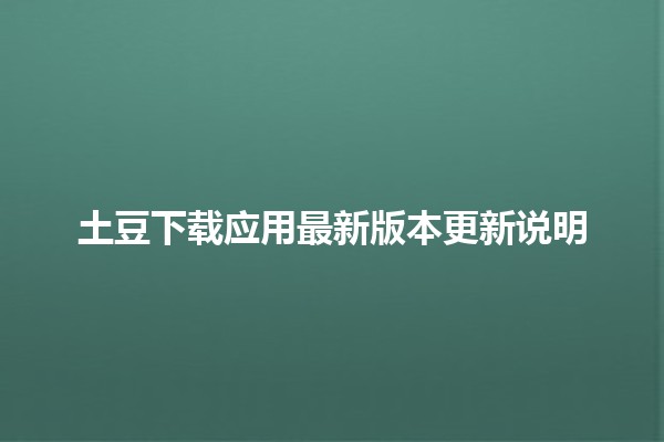 🌟 土豆下载应用最新版本更新说明 📲