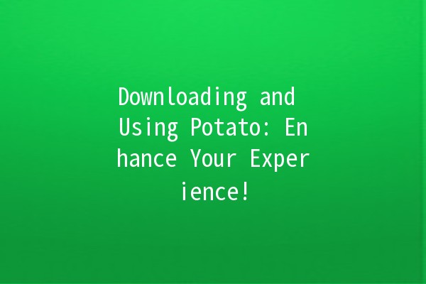 Downloading and Using Potato: Enhance Your Experience! 🥔✨