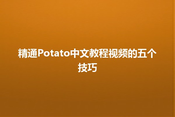 精通Potato中文教程视频的五个技巧 💡🎥