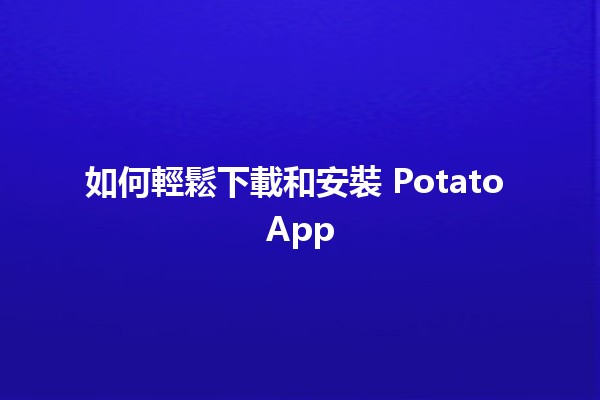 如何輕鬆下載和安裝 Potato App 🚀📱