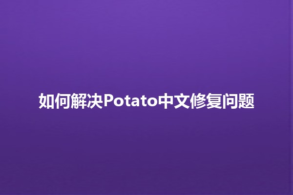 如何解决Potato中文修复问题 🤔🥔