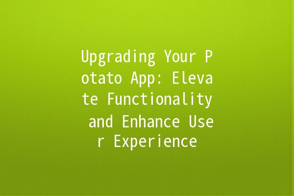 Upgrading Your Potato App: Elevate Functionality and Enhance User Experience 🚀🥔