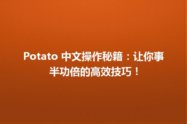 🚀 Potato 中文操作秘籍：让你事半功倍的高效技巧！