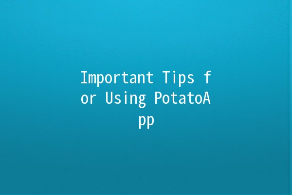 Important Tips for Using PotatoApp 🥔✨