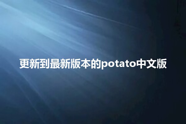 更新到最新版本的potato中文版 🍟✨