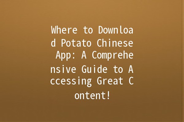 🌟 Where to Download Potato Chinese App: A Comprehensive Guide to Accessing Great Content! 📱