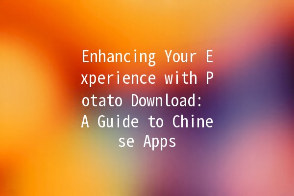 Enhancing Your Experience with Potato Download: A Guide to Chinese Apps 📱🍟