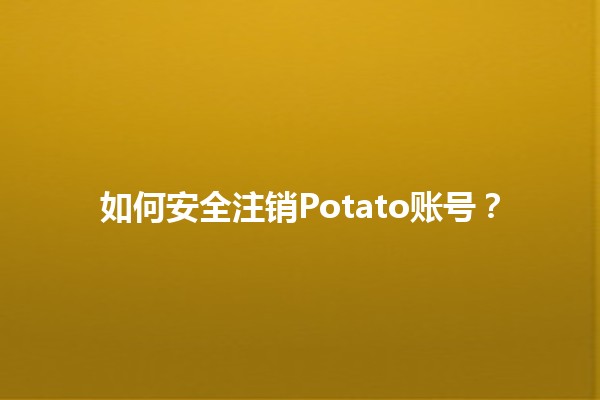 如何安全注销Potato账号？🚀📱