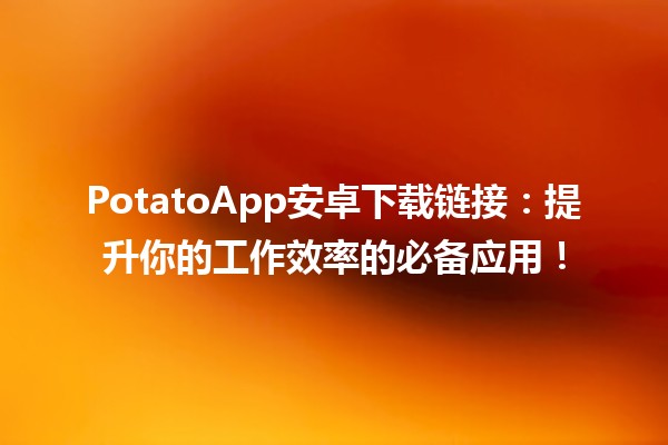 🥔PotatoApp安卓下载链接：提升你的工作效率的必备应用！🚀