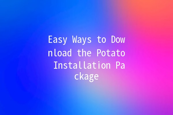 Easy Ways to Download the Potato Installation Package 📥🥔