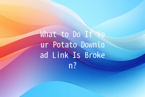 What to Do If Your Potato Download Link Is Broken? 🥔🔗