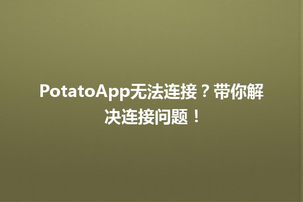 🎮 PotatoApp无法连接？带你解决连接问题！🔧